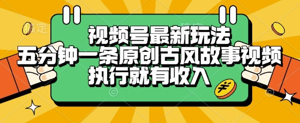 视频号最新玩法，五分钟一条原创古风故事类视频执行就有收入【揭秘】-水水网赚