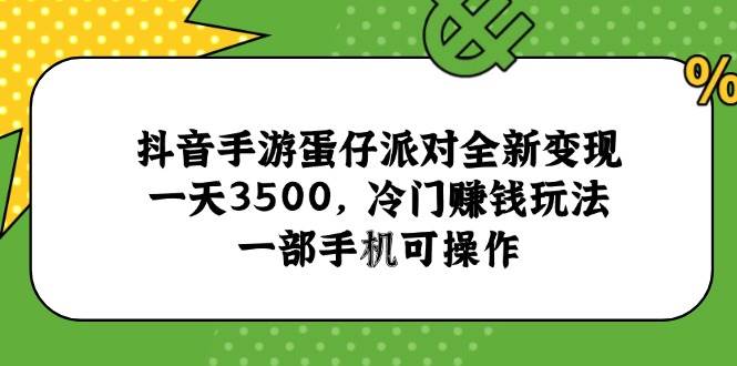 （15093期）抖音手游蛋仔派对全新变现，一天3500，冷门赚钱玩法，一部手机可操作-水水网赚