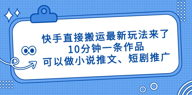 快手直接搬运最新玩法来了，10分钟一条作品，可以做小说推文、短剧推广…-水水网赚
