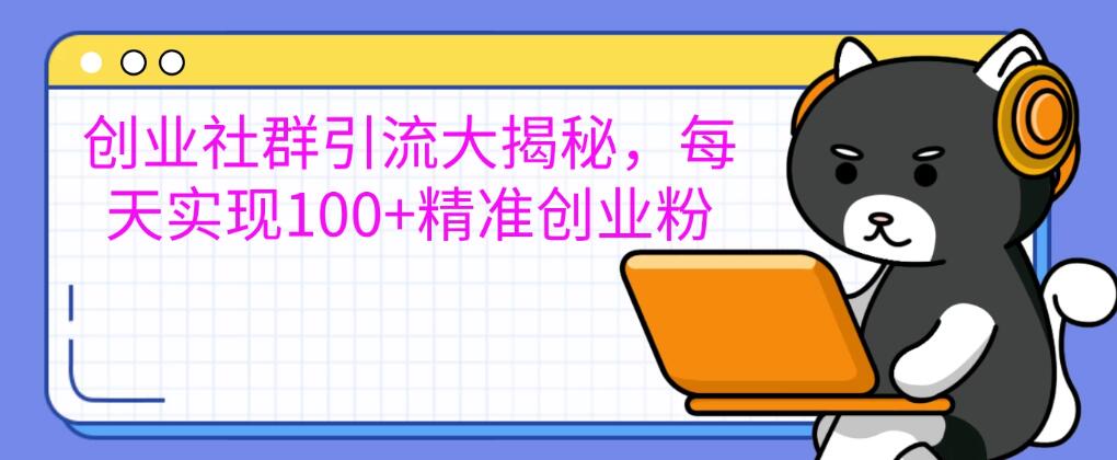 创业社群引流大揭秘，每天实现100+精准创业粉，让你的创业社群人气爆棚-水水网赚