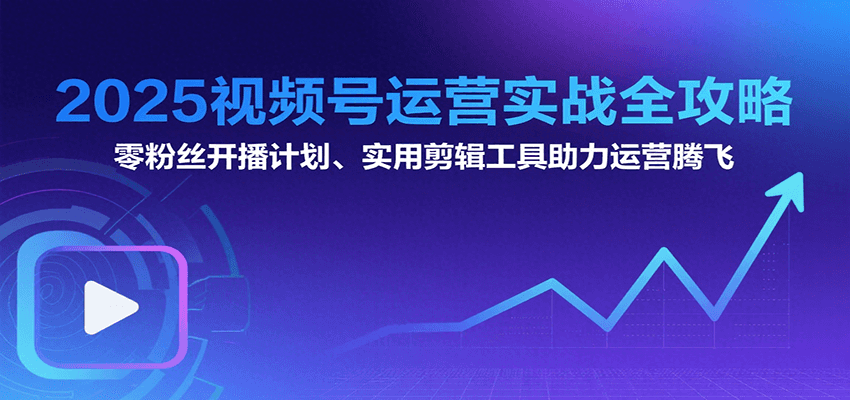 2025视频号运营实战全攻略：零粉丝开播计划、起号到到变现思维逻辑方法-水水网赚