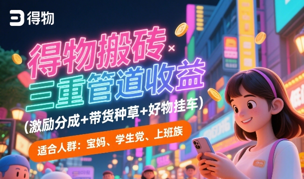 得物搬砖三重管道收益(激励分成+带货种草+好物挂车)，低门槛，高回报-水水网赚