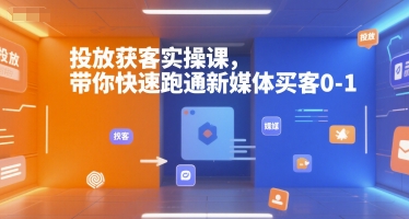 投放获客实操课，带你快速跑通新媒体买客0-1-水水网赚