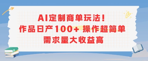 AI定制商单玩法，作品日产100+操作超简单，需求量大收益高-水水网赚
