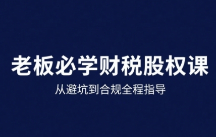 25年企业财税与股权实战课，从避坑到合规全程指导-水水网赚