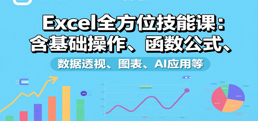 Excel全方位技能课：含基础操作、函数公式、数据透视、图表、AI应用等-水水网赚