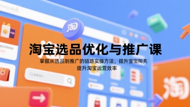 淘宝选品优化与推广课，掌握从选品到推广的全链路实操方法，提升淘宝运营效率-水水网赚