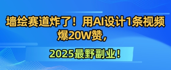 墙绘赛道炸了！用AI设计1条视频爆20W赞，2025最野副业！-水水网赚