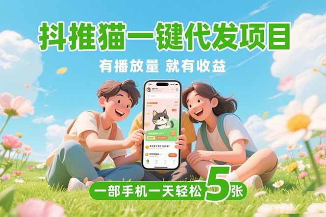 （15476期）抖推猫一键代发项目，0粉丝 不用实名 有播放量就有收益，一部手机一天五张-水水网赚