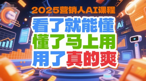 2025营销人AI课程，看了就能懂，懂了马上用，用了真的爽-水水网赚