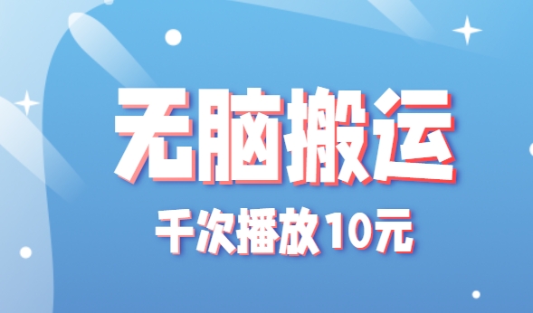 无脑搬运，千次播放10元，点赞评论收藏各1元一个，单条作品收益上限10000+！-水水网赚