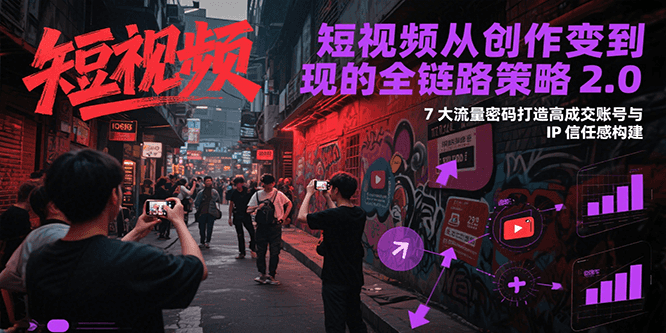 短视频从创作到变现的全链路策略2.0，7大流量密码构建IP信任感打造高成交账号-水水网赚