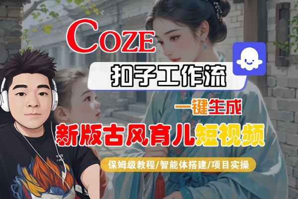Coze扣子工作流一键生成新版古风育儿短视频，保姆级教程-智能体搭建-项目实操-水水网赚