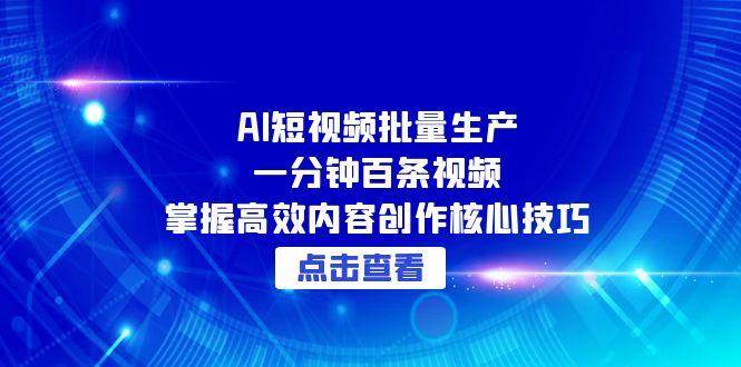 （15025期）AI短视频批量生产：一分钟百条视频，掌握高效内容创作核心技巧-水水网赚