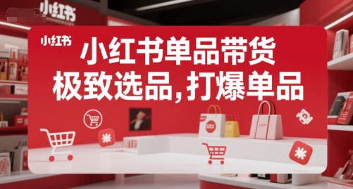 小红书单品带货，极致选品，打爆单品（更新）-水水网赚