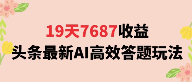 19天7687收益，头条最新AI高效答题玩法，新手小白可无脑上手操作-水水网赚