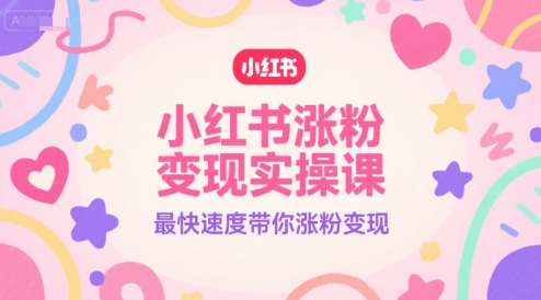 小红书涨粉变现实操课，最快速度带你涨粉变现-水水网赚