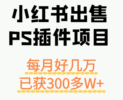 小红书出售PS插件项目，每月都收入好几万，长期操作已获利300多W+-水水网赚