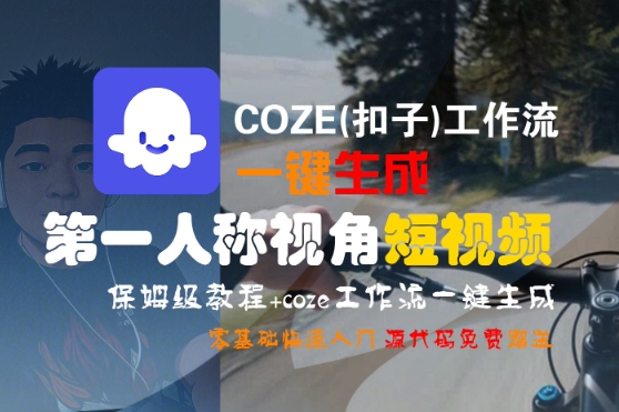 COZE(扣子)工作流一键生成第一人称视角短视频，保姆级教程，零基础快速入门-水水网赚