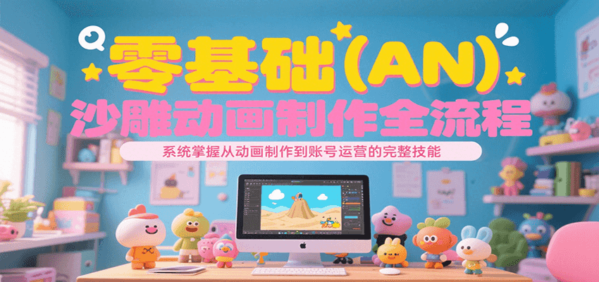 零基础（AN）沙雕动画制作全流程，系统掌握从动画制作到账号运营的完整技能-水水网赚