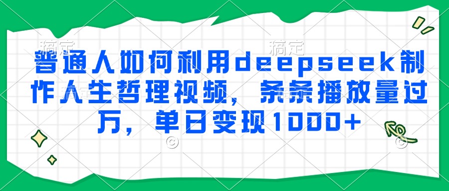 普通人如何利用deepseek制作人生哲理视频，条条播放量过万，单日变现1000+-水水网赚