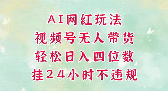 视频号无人直播带货，手机一挂自动爆单，AI网红玩法，带你解放双手，轻松日入四位数-水水网赚