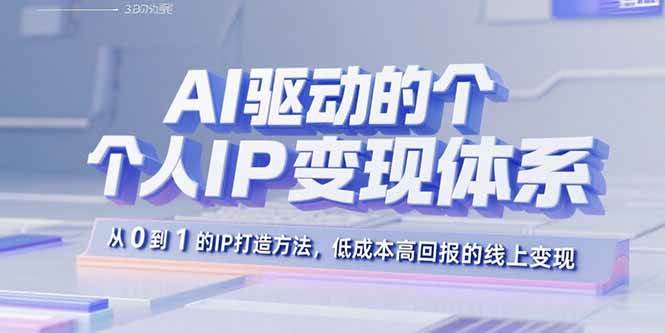 （15895期）AI驱动的个人IP变现体系：从0到1的IP打造方法，低成本高回报的线上变现-水水网赚