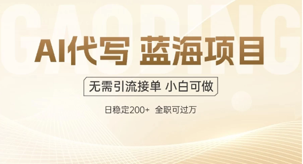 AI代写，无需引流接单，低门槛高收入，日入200以上-水水网赚