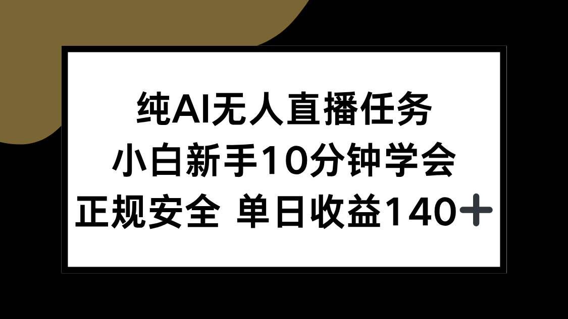（15334期）纯AI无人直播任务，小白新手10分钟学会 ，正规安全 单日收益140+-水水网赚