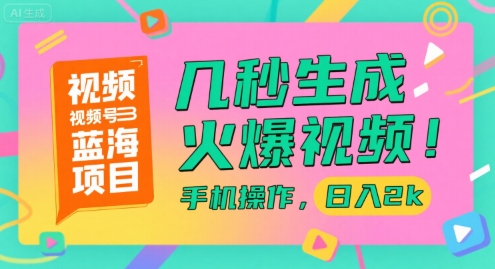视频号蓝海项目，几秒生成火爆视频，手机操作，日入2k【揭秘】-水水网赚