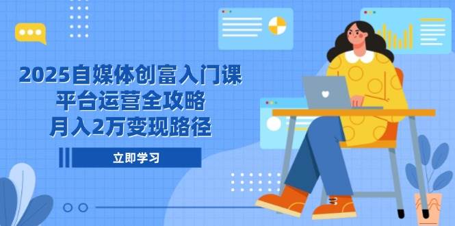 2025自媒体创富入门课，平台运营全攻略，月入2万变现路径-水水网赚
