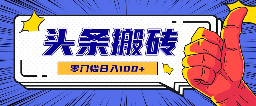 零成本零门槛头条热点搬运术，零门槛日入100+，工具+教程全部附上-水水网赚