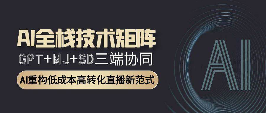 （15027期）AI全栈技术矩阵：GPT+MJ+SD三端协同，AI重构低成本高转化直播新范式-水水网赚