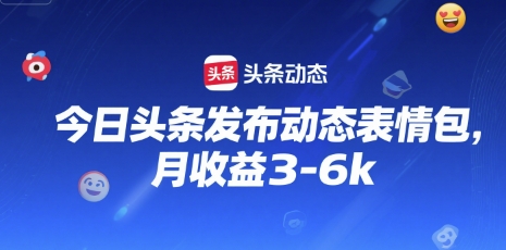 今日头条发布动态表情包，月收益3-6k-水水网赚