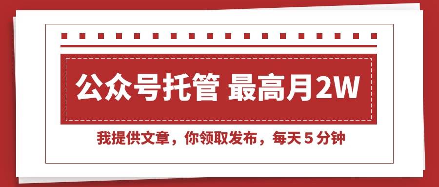 （15391期）【公众号托管 】我提供文章，你领取发布，每天５分钟，最高月入2W+-水水网赚