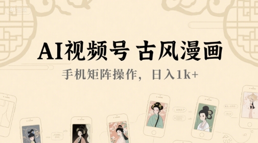 AI视频号古风漫画，手机矩阵操作，日入1k+-水水网赚