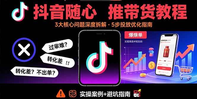 （15870期）抖音随心推带货教程：拆解过审难/转化差/不出单 等常见问题 实现高效带货-水水网赚