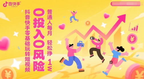 抖音快手零基础玩转短视频，0投入0风险，普通人每月轻松挣1W-水水网赚
