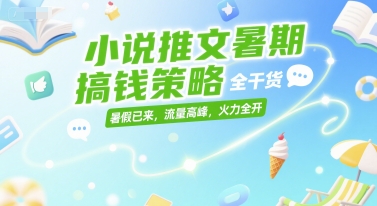 小说推文暑期搞钱策略，全干货，暑假已来，流量高峰，火力全开-水水网赚