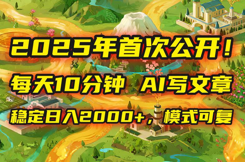 （15814期）2025年8月首次公开，每天10分钟，用AI写文章，稳定日入2000+，模式可复…-水水网赚