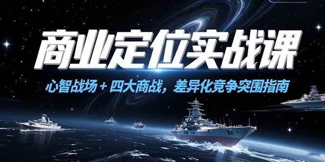 （15252期）商业定位实战课，心智战场+四大商战，差异化竞争突围指南-水水网赚