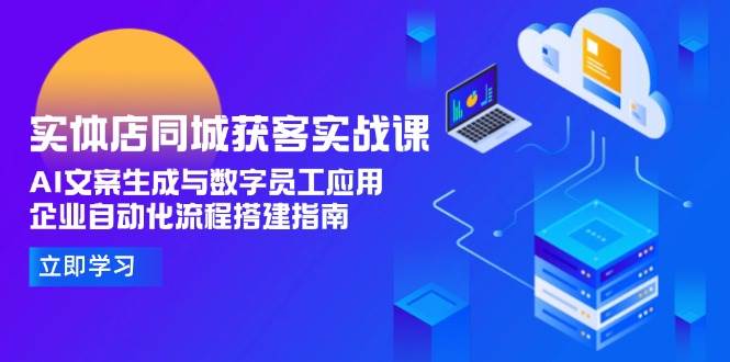 （15139期）实体店同城获客实战课，AI文案生成与数字员工应用,企业自动化流程搭建指南-水水网赚