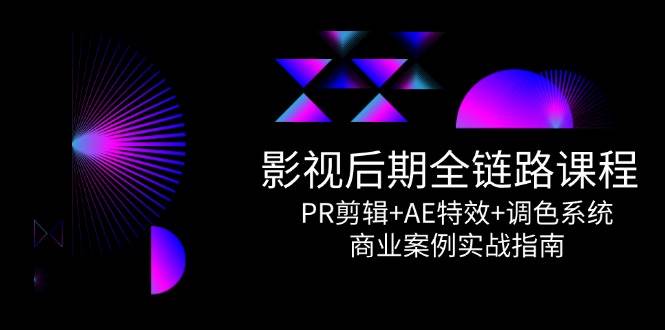 影视后期全链路课程，PR剪辑+AE特效+调色系统，商业案例实战指南-水水网赚