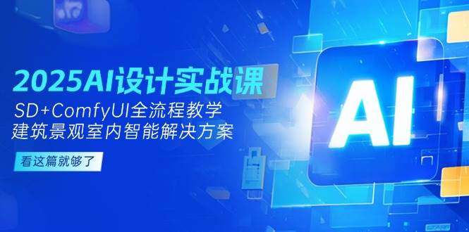 2025AI设计实战课，SD+ComfyUI全流程教学，建筑景观室内智能解决方案-水水网赚