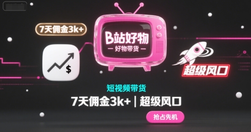 B站好物短视频带货，7天佣金3k+，超级风口【揭秘】-水水网赚
