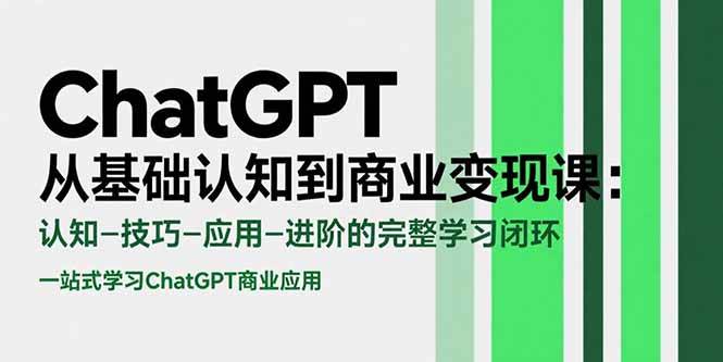 （15483期）ChatGPT从基础认知到商业变现课：认知-技巧-应用-进阶的完整学习闭环-水水网赚