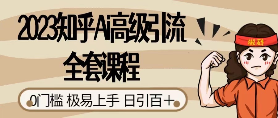 2023 知乎 AI 高级引流全套课程，整体的实操流程，给大家分享一套万能工具，直接套用-水水网赚