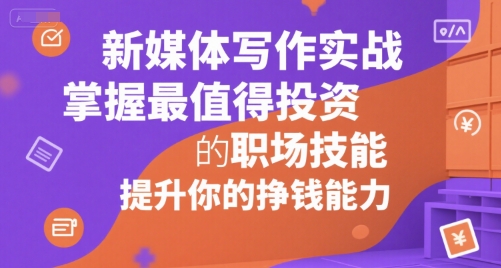 新媒体写作实战，学握最值得投资的职场技能，提升你的挣钱能力-水水网赚