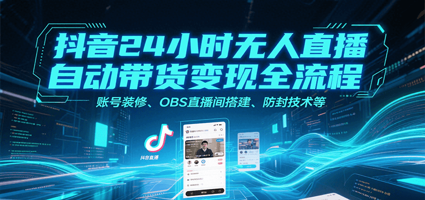 抖音24小时无人直播自动带货变现全流程，账号装修、OBS直播间搭建、防封技术等-水水网赚