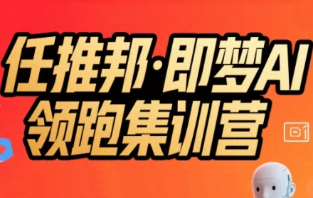 任推邦·即梦AI领跑集训营，低粉号冷启动，单条视频变现1.2W实操-水水网赚